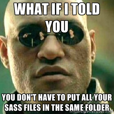 Morpheus meme that says 'What if I told you you don't have to put all your sass files in one folder'